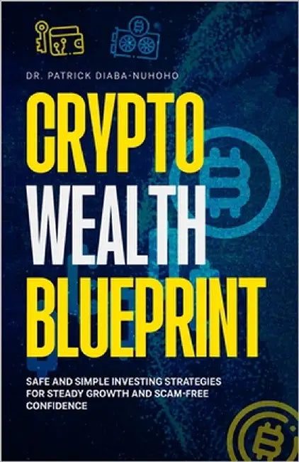 Crypto Wealth Blueprint: Safe and Simple Investing Strategies for Steady Growth and Scam-Free Confidence by Diaba-Nuhoho, Patrick
