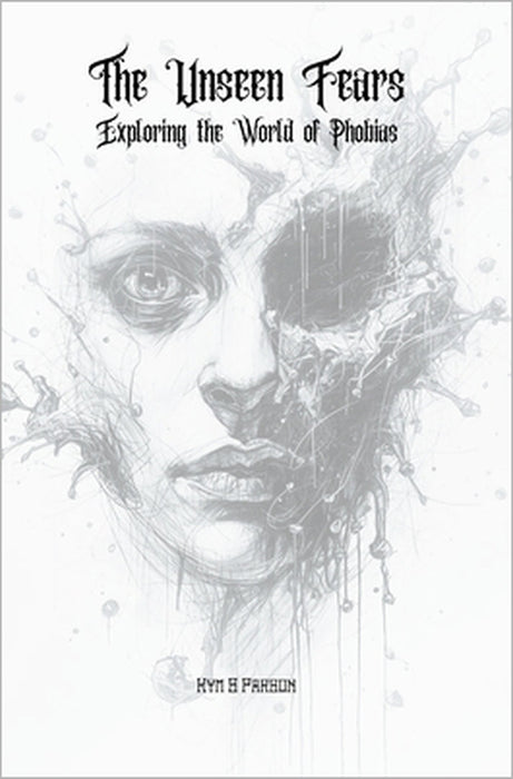 The Unseen Fears: Exploring the World of Phobias by Kym S. Parson