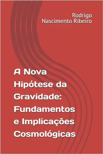 A Nova Hipótese da Gravidade: Fundamentos e Implicações Cosmológicas by Nascimento Ribeiro, Rodrigo