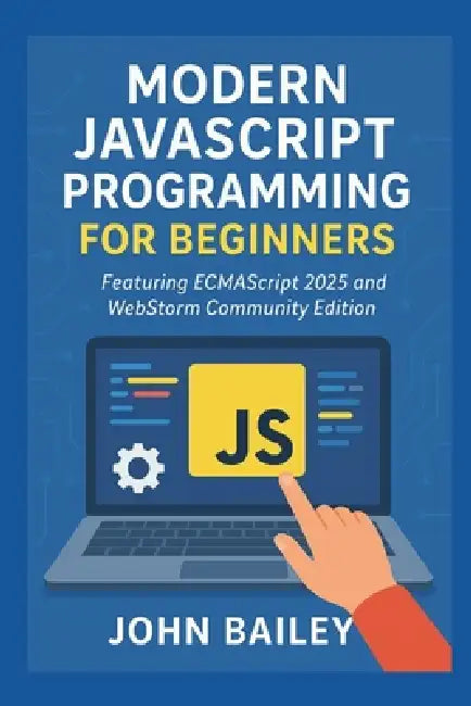 Modern JavaScript Programming for Beginners: Featuring ECMAScript 2025 and WebStorm Community Edition by John Bailey