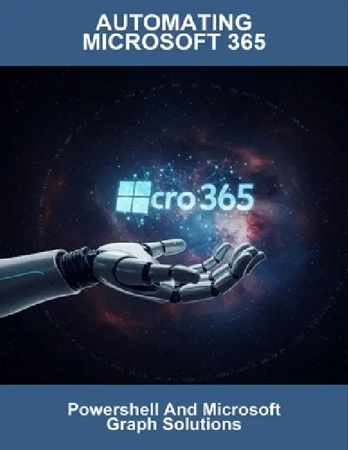 Automating Microsoft 365: Powershell And Microsoft Graph Solutions by Destiny Gordon