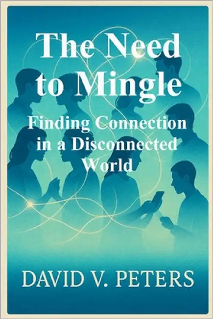 The Need to Mingle: Finding Connection in a Disconnected World by Peters, David V.