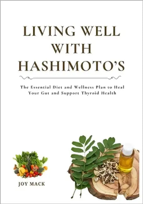 Living Well with Hashimoto's: The Essential Diet and Wellness Plan to Heal Your Gut and Support Thyroid Health by Mack, Joy