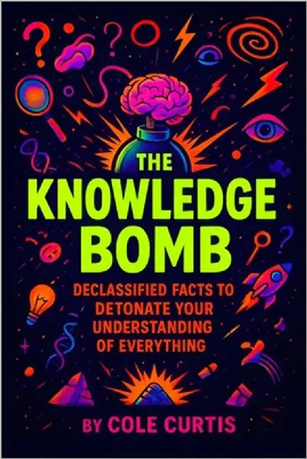 The Knowledge Bomb: Declassified Facts to Detonate Your Understanding of Everything by Curtis, Cole