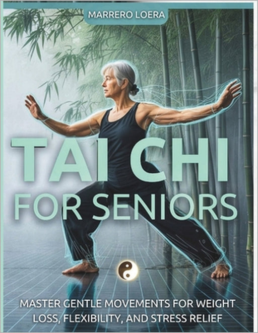 Tai CHI for Seniors: Master Gentle Movements For Weight Loss, Flexibilty, And Stress Relief by Marrero Loera