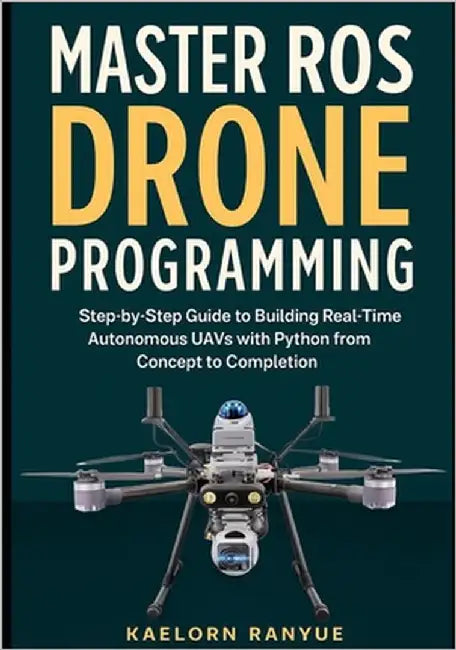 Master ROS Drone Programming: Step-by-Step Guide to Building Real-Time Autonomous UAVs with Python from Concept to Completion by Ranyue, Kaelorn