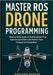 Master ROS Drone Programming: Step-by-Step Guide to Building Real-Time Autonomous UAVs with Python from Concept to Completion by Ranyue, Kaelorn