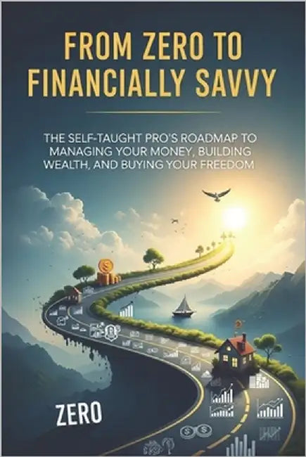 From Zero to Financially Savvy: The Self-Taught Pro's Roadmap to Managing Your Money, Building Your Wealth, and Buying Your Freedom by Gardinski, Ron
