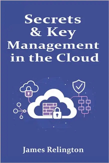 Secrets & Key Management in the Cloud: KMS, HSMs, and Vault Patterns by Relington, James