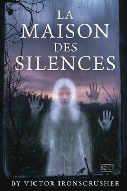 La Maison des Silences: A psychological horror novella written in accessible French (B1-B2 level) by Vıctor Ironscrusher