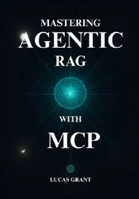 Mastering Agentic RAG: The Developer's Playbook for Designing and Deploying Advanced Multi-Agent AI Systems with MCP by Lucas Grant