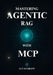 Mastering Agentic RAG: The Developer's Playbook for Designing and Deploying Advanced Multi-Agent AI Systems with MCP by Lucas Grant