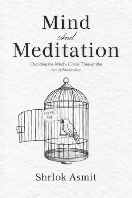 Mind and Meditation: Decoding the Mind's Chaos Through the Art of Meditation by Shrlok Asmit