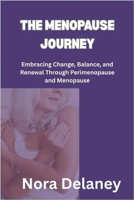 The Menopause Journey: Embracing Change, Balance, and Renewal Through Perimenopause and Menopause by Delaney, Nora