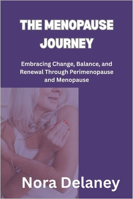 The Menopause Journey: Embracing Change, Balance, and Renewal Through Perimenopause and Menopause by Nora Delaney