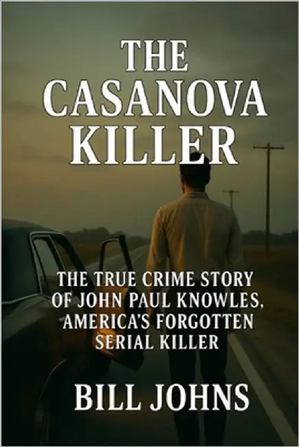 The Casanova Killer: The True Crime Story of John Paul Knowles, America's Forgotten Serial Killer by Johns, Bill