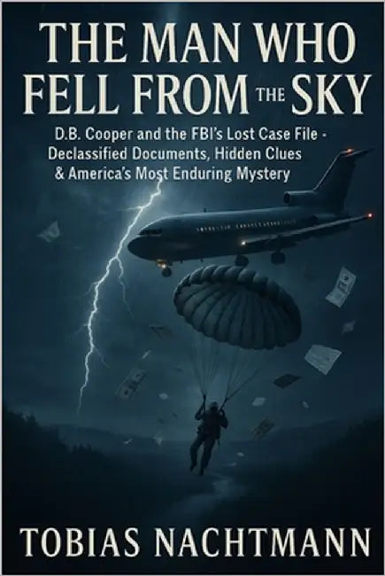 The Man Who Fell from the Sky: D.B. Cooper and the FBI's Lost Case File - Declassified Documents, Hidden Clues & America's Most Enduring Mystery by Nachtmann, Tobias