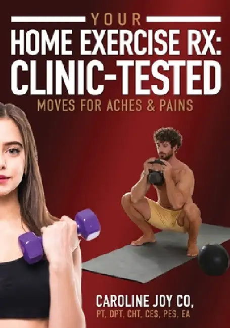 Your Home Exercise Rx: Clinic-Tested Moves for Aches & Pains by Caroline Joy Co
