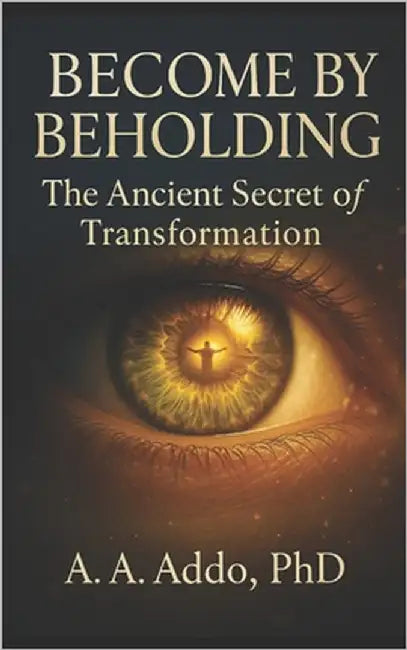 Become by Beholding: The Ancient Secret of Transformation by Addo, A. A.