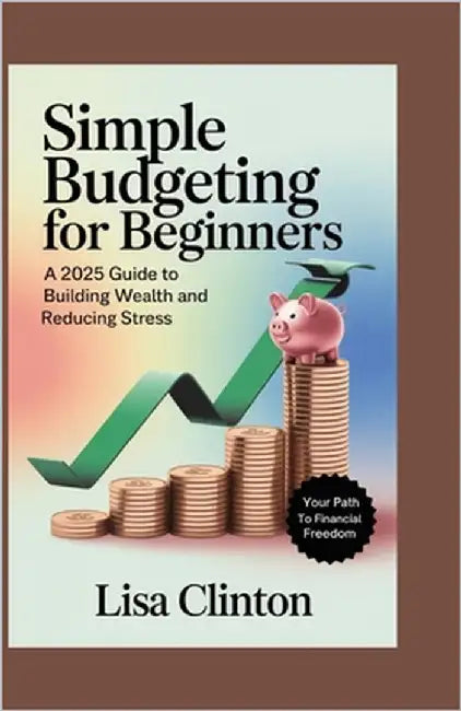 Simple Budgeting for Beginners: A 2025 Guide to Building Wealth and Reducing Stress by Clinton, Lisa