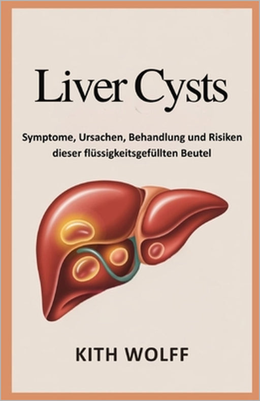 Liver Cysts: Symptome, Ursachen, Behandlung und Risiken dieser flüssigkeitsgefüllten Beutel by Kith Wolff
