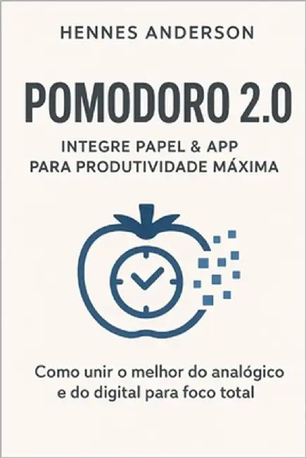 Pomodoro 2.0: Integre Papel & App para Produtividade Máxima: Como unir o melhor do analógico e do digital para foco total by Anderson, Hennes