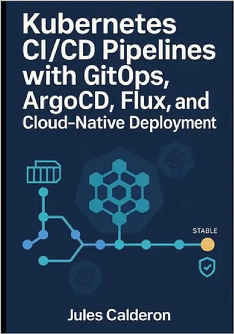 Kubernetes CI/CD Pipelines with Gitops: ARGOCD, FLUX, AND CLOUD-NATIVE DEPLOYMENT: Automate application delivery with declarative deployments, progres by Calderon, Jules
