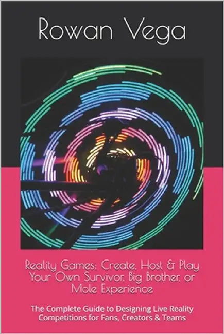 Reality Games: Create, Host & Play Your Own Survivor, Big Brother, or Mole Experience: The Complete Guide to Designing Live Reality Competitions for F by Vega, Rowan