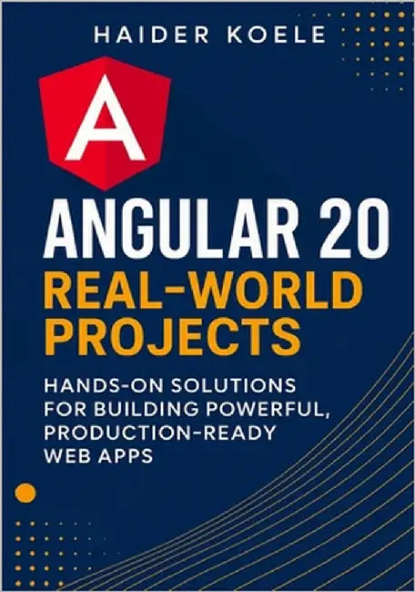Angular 20 Real-World Projects: Hands-On Solutions for Building Powerful, Production-Ready Web Apps by Koele, Haider