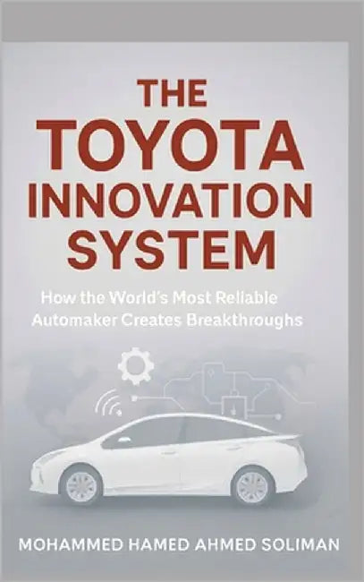 The Toyota Innovation System: How the World's Most Reliable Automaker Creates Breakthroughs by Soliman, Mohammed Hamed Ahmed