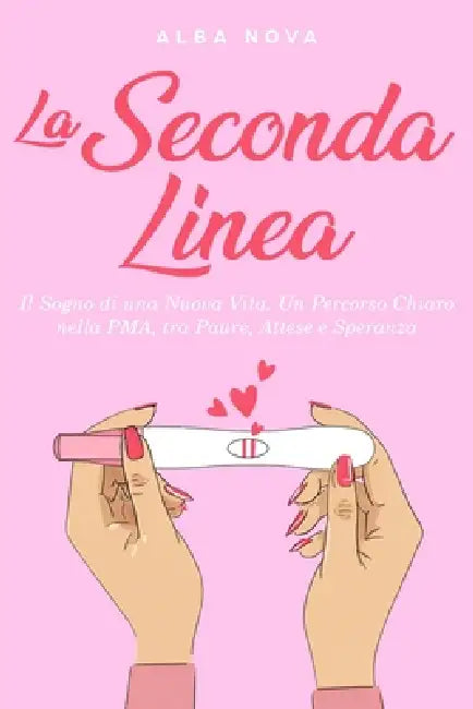 La Seconda Linea: Il Sogno di una Nuova Vita. Un Percorso Chiaro nella PMA, tra Paure, Attese e Speranza by Alba Nova