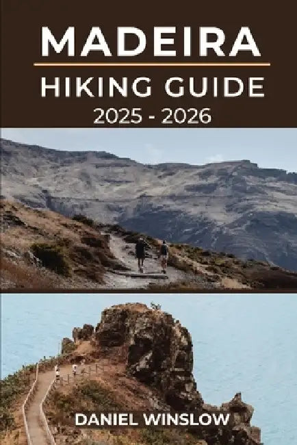 Madeira Hiking Guide 2025 - 2026: The Complete Trekker's Guide to Exploring Madeira's Trails and Natural Wonders by Daniel Winslow