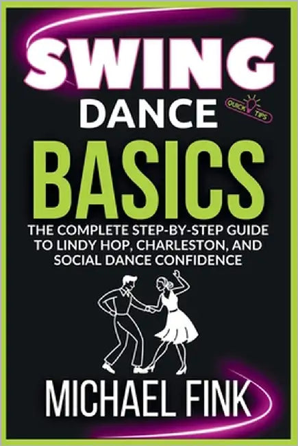 Swing Dance Basics: The Complete Step-by-Step Guide to Lindy Hop, Charleston, and Social Dance Confidence by Fink, Michael