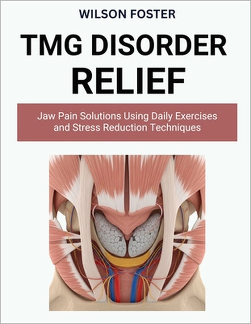 TMJ Disorder Relief: Jaw Pain Solutions Using Daily Exercises and Stress Reduction Techniques by Wilson Foster