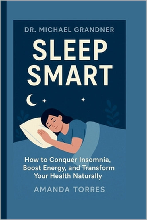 Dr. Michael Grandner: Sleep Smart by Amanda Torres
