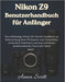 Nikon Z9 Benutzerhandbuch für Anfänger: Das vollständige Schritt-für-Schritt-Handbuch zur Beherrschung Ihrer Z9-Kamera, zum Freischalten versteckter F by Anna Scott