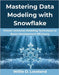 Mastering Data Modeling with Snowflake: Proven Universal Modeling Techniques to Boost Development Efficiency by Loveland, Willie D.