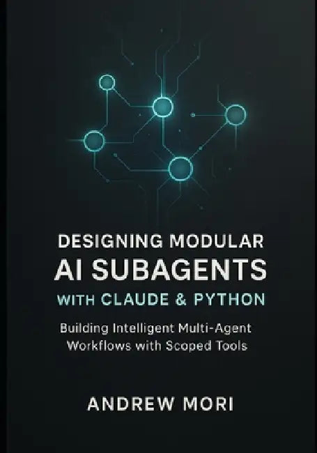 Designing Modular AI Subagents with Claude & Python: Building Intelligent Multi-Agent Workflows with Scoped Tools by Andrew Mori