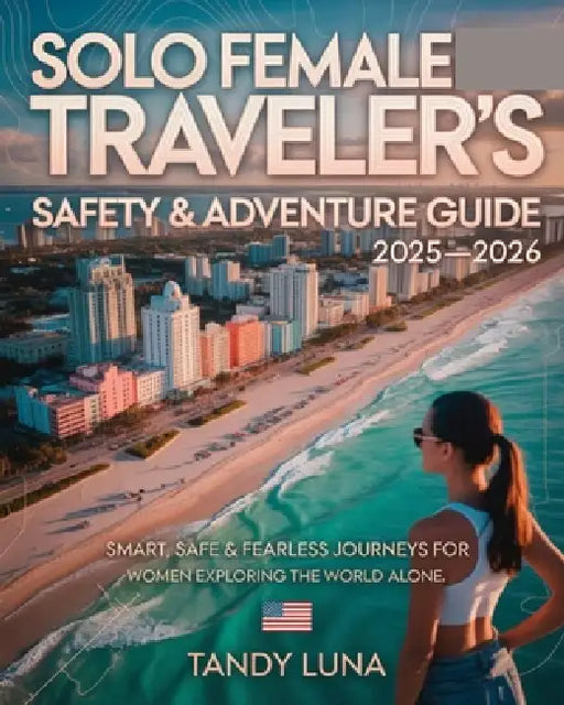 Solo Female Traveler's Safety & Adventure Guide 2025-2026: Smart, Safe & Fearless Journeys for Women Exploring the World Alone by Tandy Luna