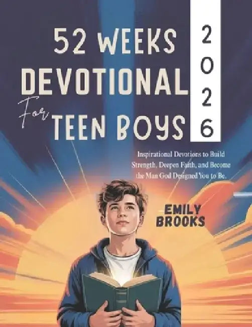 52 Weeks Devotional for Teen Boys 2026: Inspirational Devotions to Build Strength Deepen Faith and Become the Man God Designed You to Be by Emily Brooks