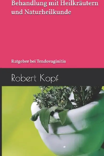 Sehnenscheidenentzündung - Behandlung mit Heilkräutern und Naturheilkunde: Ratgeber bei Tendovaginitis by Robert Kopf
