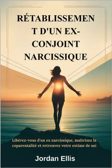 Rétablissement d'Un Ex-Conjoint Narcissique: Libérez-vous d'un ex narcissique, maîtrisez la coparentalité et retrouvez votre estime de soi by Ellis, Jordan