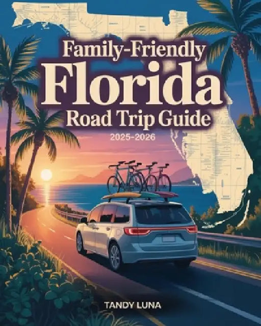 Family-Friendly Florida Road Trip Guide 2025-2026: Discover Florida on a Family Road Trip with Memorable Stops, Savings and Scenic Views by Tandy Luna