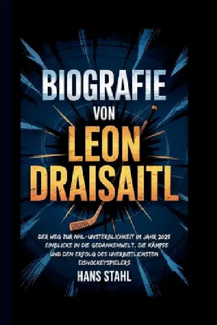 Biografie Von Leon Draisaitl: Der Weg zur NHL-Unsterblichkeit im Jahr 2025 - Einblicke in die Gedankenwelt, die Kämpfe und den Erfolg des unerbittlich by Hans Stahl