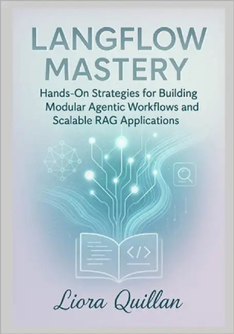 LangFlow Mastery: Hands-On Strategies for Agentic AI Workflows and Advanced Retrieval-Augmented Generation: Hands-On Strategies for Building Modular A by Quillan, Liora