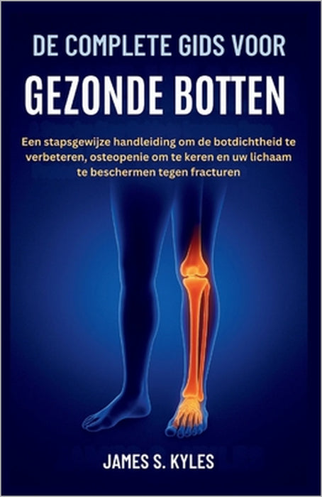 de Complete Gids Voor Gezonde Botten: Een stapsgewijze handleiding om de botdichtheid te verbeteren, osteopenie om te keren en uw lichaam te bescherme by James S. Kyles