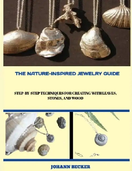 The Nature-Inspired Jewelry Guide: Step-by-Step Techniques for Creating with Leaves, Stones, and Wood by Johann Becker
