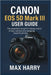 Canon EOS 5D Mark III User Guide: The Essential Manual for Taking Control of Your Camera and Capturing Beautiful Photos by Max Harry