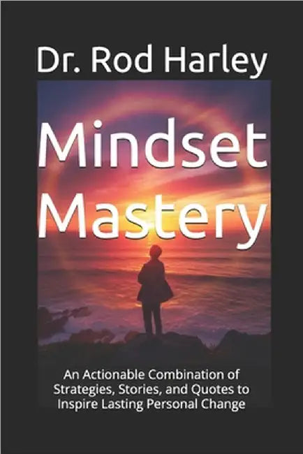 Mindset Mastery: An Actionable Combination of Strategies, Stories, and Quotes to Inspire Lasting Personal Change by Harley, Rod