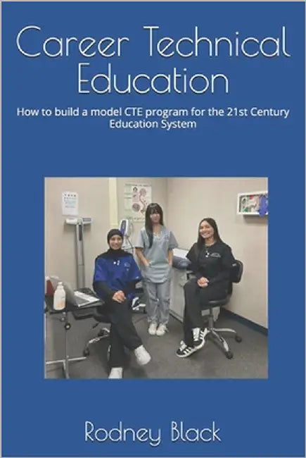 Career Technical Education: How do build a model CTE program for the 21st Century Education System by Black, Rodney Waynce